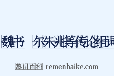 魏书·尔朱兆等传论组词是什么意思的图片